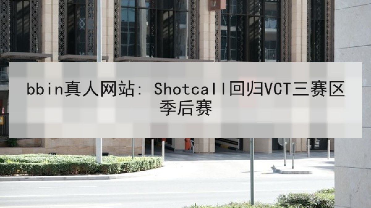 bbin真人网站: Shotcall回归VCT三赛区季后赛