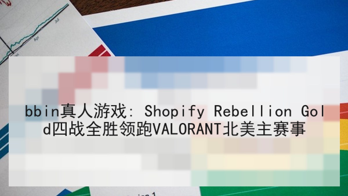 bbin真人游戏: Shopify Rebellion Gold四战全胜领跑VALORANT北美主赛事