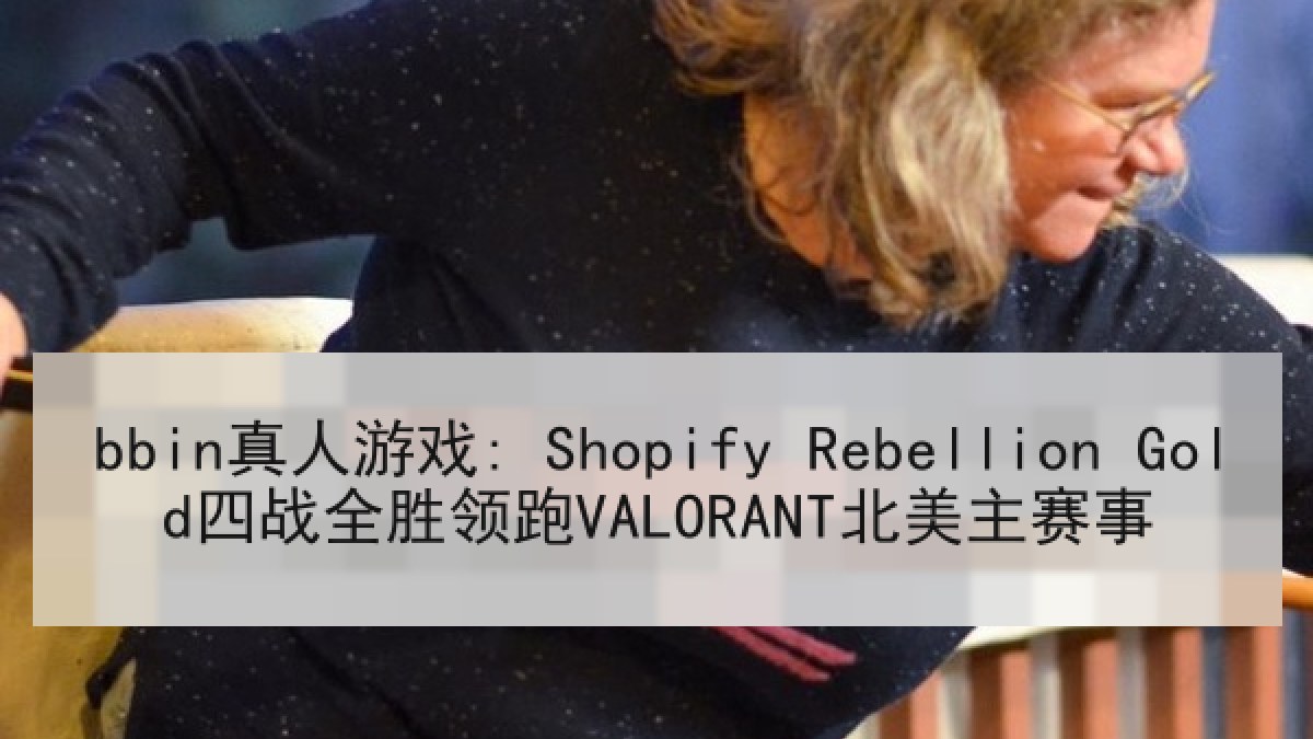 bbin真人游戏: Shopify Rebellion Gold四战全胜领跑VALORANT北美主赛事