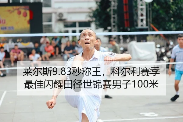 莱尔斯9.83秒称王，科尔利赛季最佳闪耀田径世锦赛男子100米