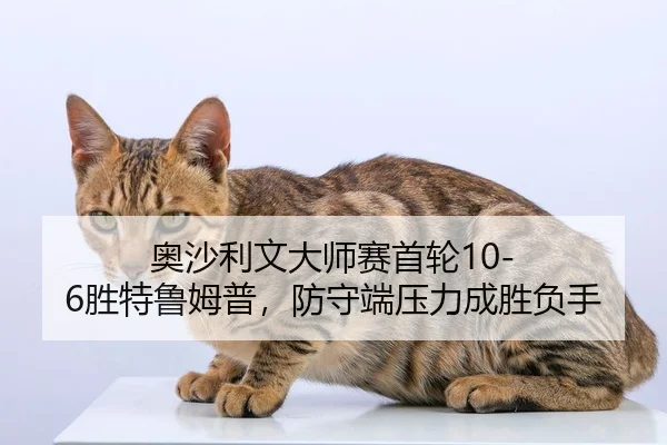 奥沙利文大师赛首轮10-6胜特鲁姆普，防守端压力成胜负手