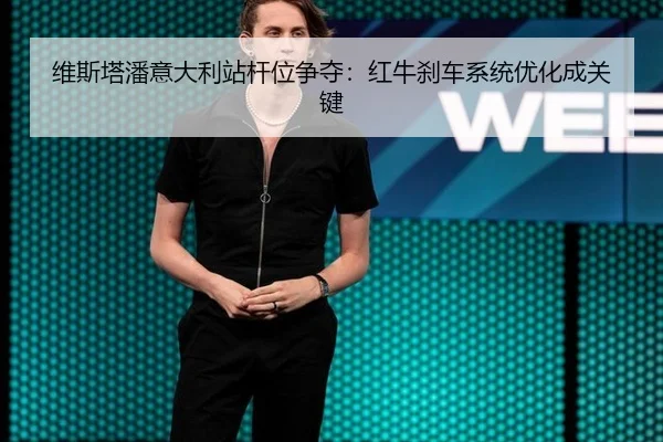 维斯塔潘意大利站杆位争夺：红牛刹车系统优化成关键