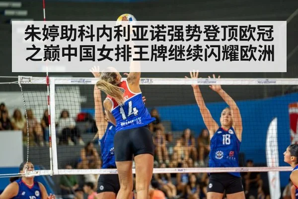 朱婷助科内利亚诺强势登顶欧冠之巅中国女排王牌继续闪耀欧洲