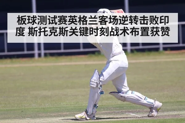 板球测试赛英格兰客场逆转击败印度 斯托克斯关键时刻战术布置获赞